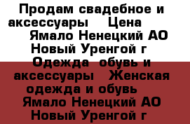 Продам свадебное и аксессуары  › Цена ­ 25 000 - Ямало-Ненецкий АО, Новый Уренгой г. Одежда, обувь и аксессуары » Женская одежда и обувь   . Ямало-Ненецкий АО,Новый Уренгой г.
